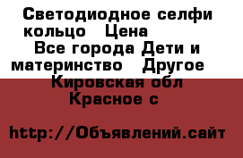 Светодиодное селфи кольцо › Цена ­ 1 490 - Все города Дети и материнство » Другое   . Кировская обл.,Красное с.